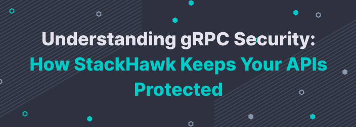 Understanding gRPC Security: How StackHawk Keeps Your APIs Protected