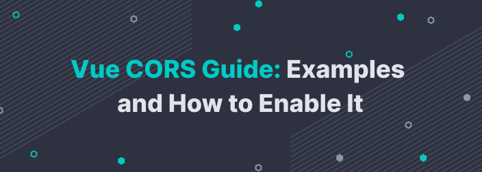 Vue CORS Guide: What It Is and How to Enable It