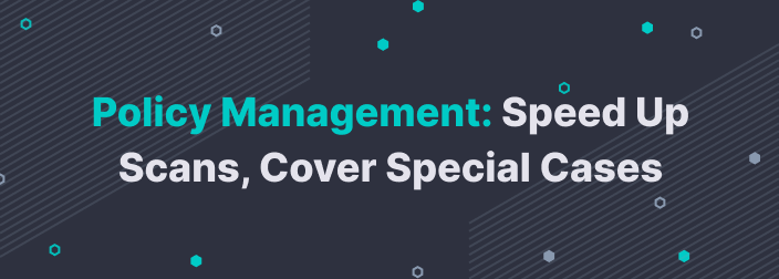 Policy Management: Speed Up Scans and Cover Special Test Cases