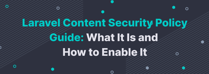 Laravel Content Security Policy Guide: What It Is and How to Enable It