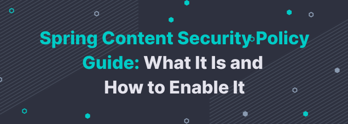 Spring Content Security Policy Guide: What It Is and How to Enable It