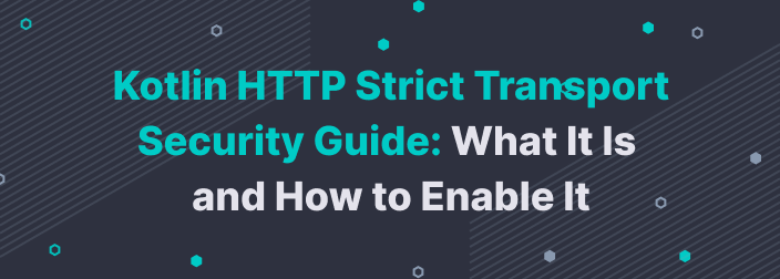 Kotlin HTTP Strict Transport Security Guide: What It Is and How to Enable It