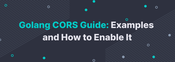 Golang CORS Guide: What It Is and How to Enable It