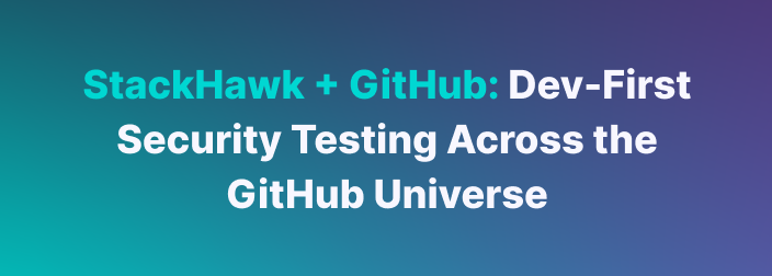 StackHawk + GitHub: Developer-First Security Testing Across the GitHub Universe