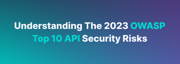 Understanding The 2023 OWASP Top 10 API Security Risks