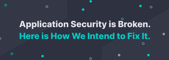 Application Security is Broken. Here is How We Intend to Fix It.