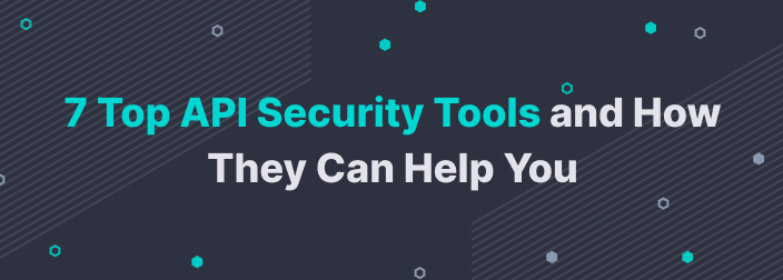 7 Top API Security Tools and How They Can Help You