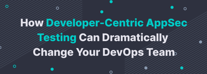 How Developer-Centric AppSec Testing Can Dramatically Change Your DevOps Team