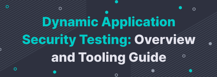Dynamic Application Security Testing: Overview and Tooling Guide