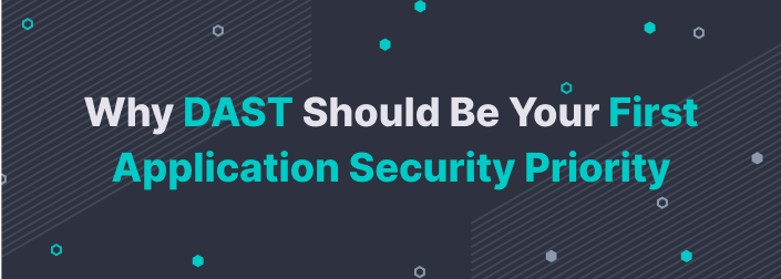 Why DAST Should Be Your First Application Security Priority