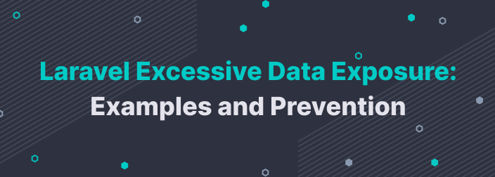 Laravel Excessive Data Exposure: Examples and Prevention
