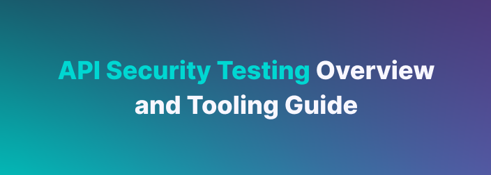 API Security Testing Overview and Tooling Guide