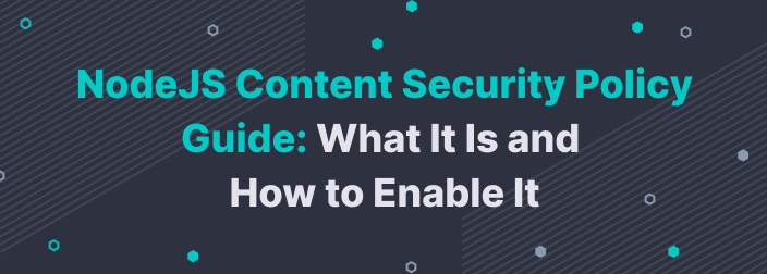 NodeJS Content Security Policy Guide: What It Is and How to Enable It