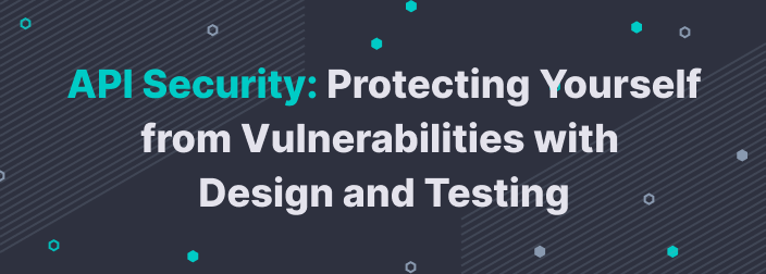 API Security: Protection from Vulnerabilities with Design and Testing