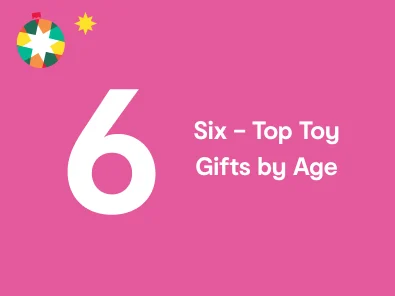 Six - Top Toy Gifts by Age