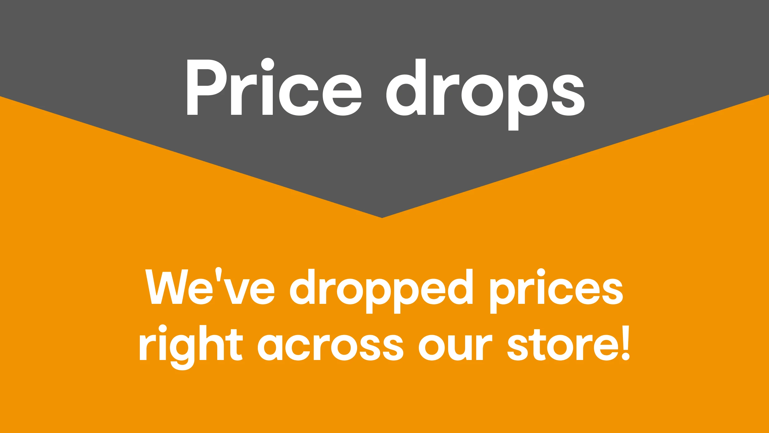 Price Drops, We've dropped prices right across our store. 