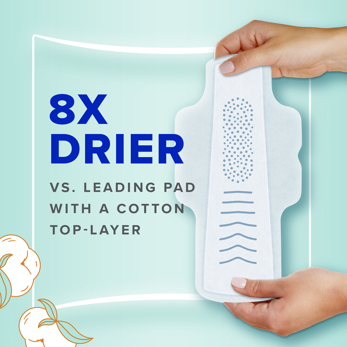 Always Pure Cotton with FlexFoam is 8 times drier versus the leading pad with a cotton top layer. Two hands holding Always Pure Cotton with FlexFoam pad. 