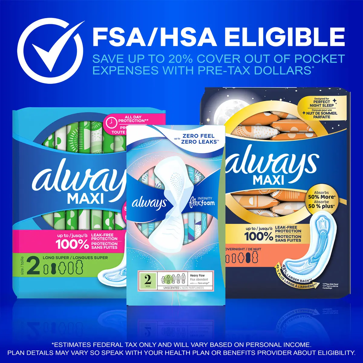 FSA/HSA eligible. Three packages of Always pads – Always Maxi Overnight, Always Infinity Heavy Flow, and Always Maxi Long Super.