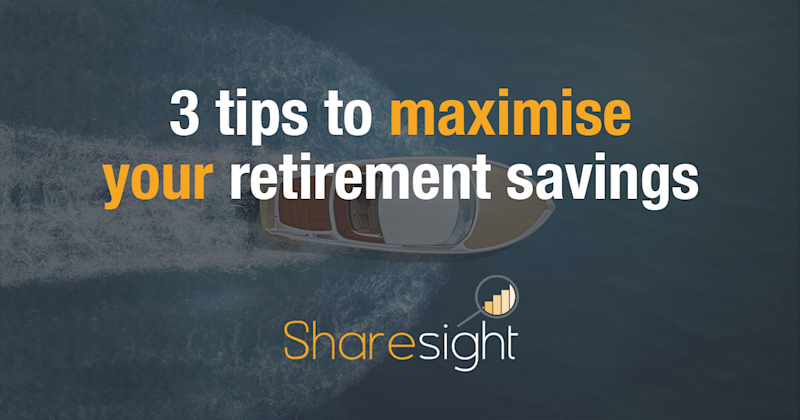 3 tips to maximise your retirement savings