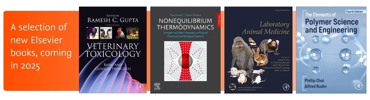 A selection of new Elsevier books coming in 2025 - including Veterinary Toxicology, Nonequilibrium Thermodynamics, Laboratory Animal Medicine, and Polymer Science and Engineering