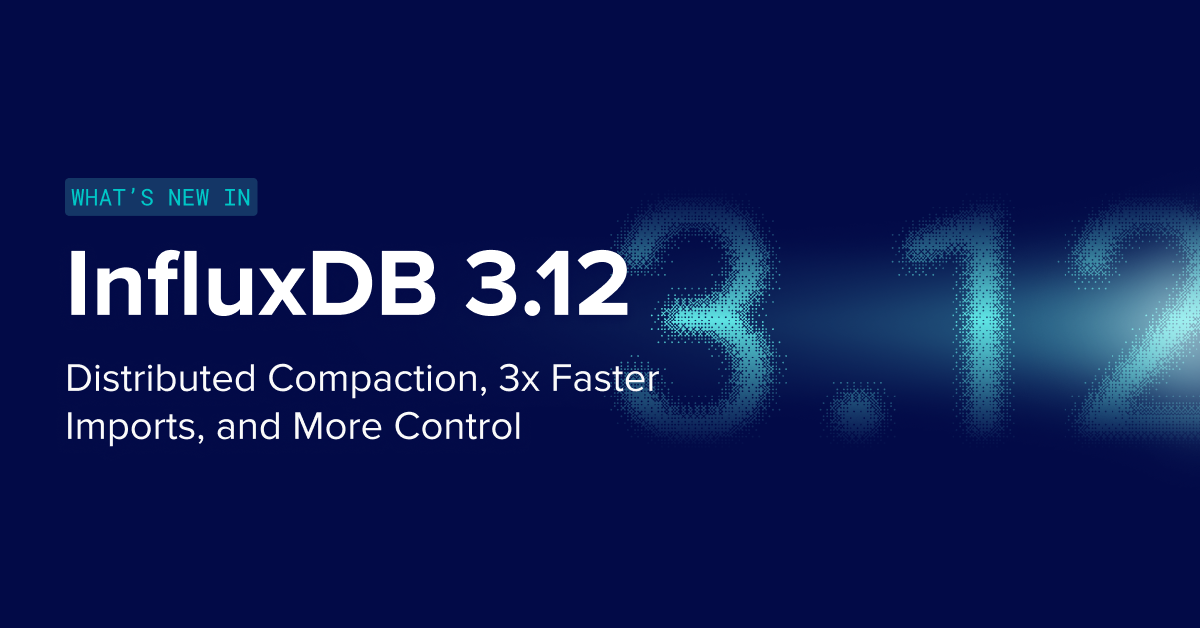 What’s New in InfluxDB 3.12: Distributed Compaction, 3x Faster Imports, and More Control 