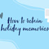 How to retain holiday memories