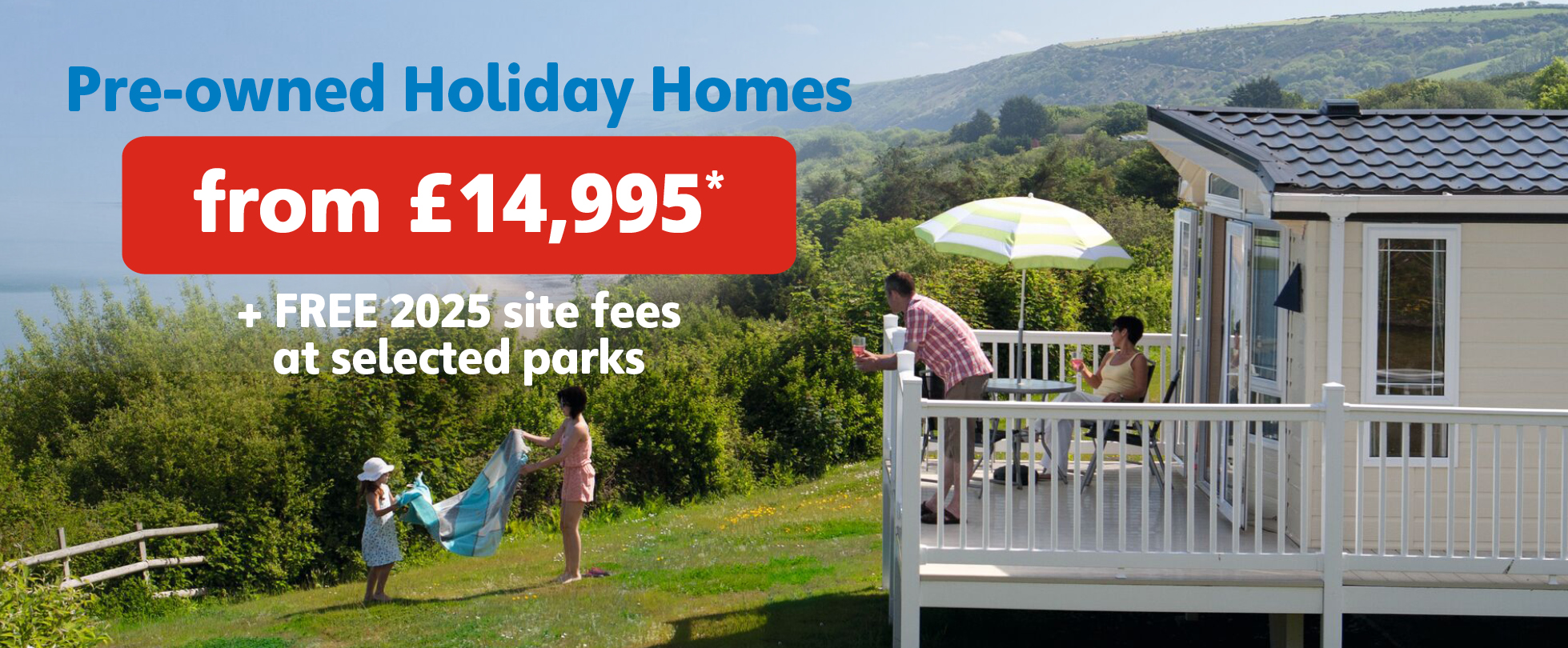Pre-owned holiday homes from £14,995 with free 2025 site fees. Terms apply. 