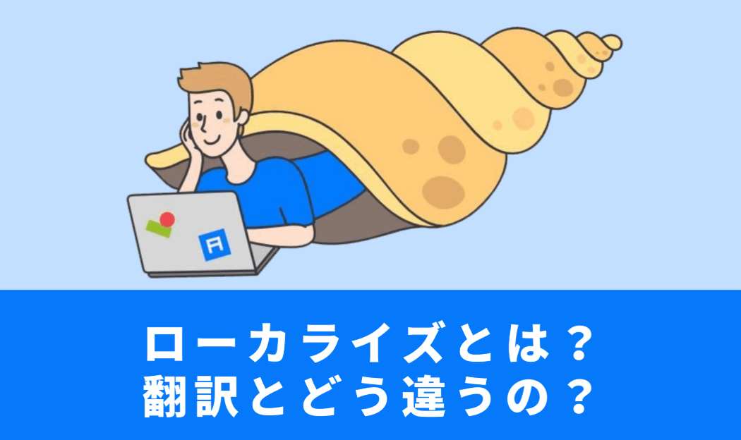 ローカライズとは？翻訳との違いや事例をわかりやすく解説