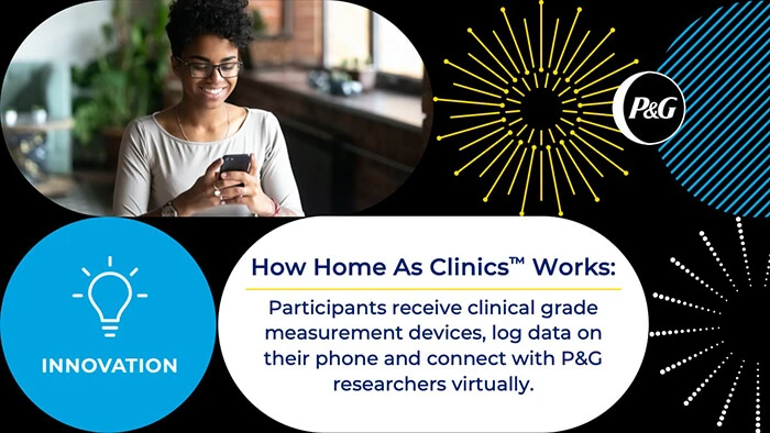 Home as Clinics participants receive clinical grade measurement devices, log data on their phone and connect with P&G researchers virtually.