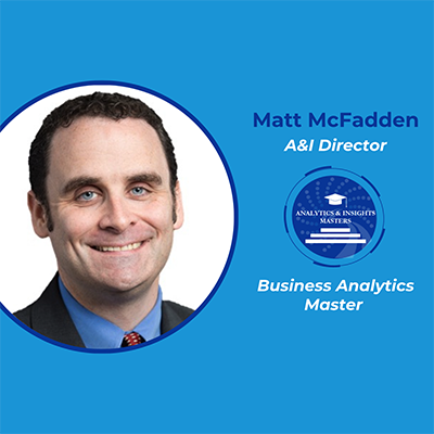 Matt McFadden smiles at the camera wearing a suit and tie.  To his right is the A&I Masters logo along with his name and title as an A&I Director;Business Analytics Master.