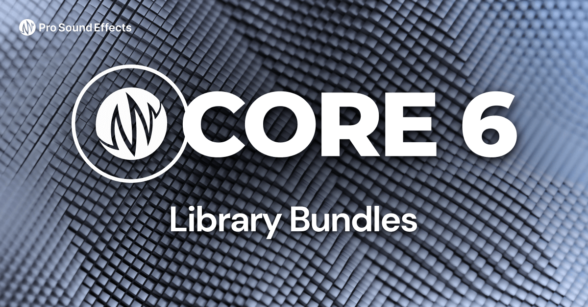 CORE 6 Library Bundles - Pro Sound Effects