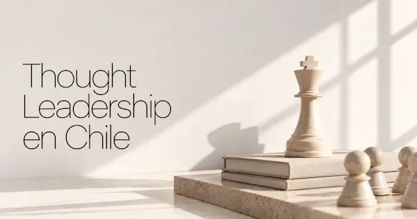 Thought Leadership en Chile: cómo construir autoridad