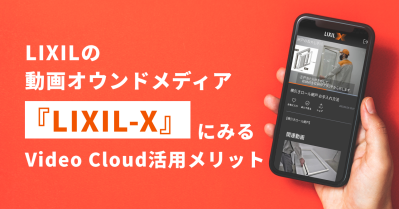 LIXILの動画オウンドメディア『LIXIL-X』に見るVideo Cloud活用メリット