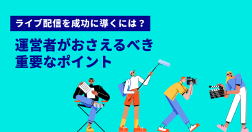 ライブ配信を成功に導くには？運営者がおさえるべき重要なポイント