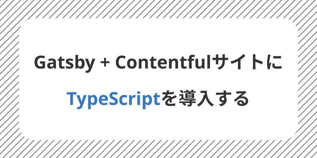Gatsby+ContentfulサイトにTypeScriptを導入する