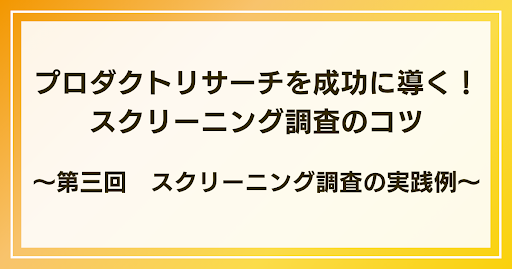 スクリーニング調査の実践例｜プロダクトリサーチを成功に導く！スクリーニング調査のコツ：第三回