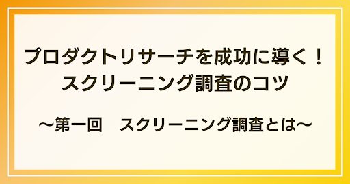 スクリーニング調査とは｜プロダクトリサーチを成功に導く！スクリーニング調査のコツ：第一回