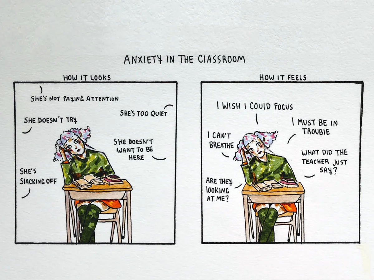 Left panel. Anxiety in the classroom: How it looks. Speech bubbles being said to a student, whose head is leaning on her hand: ‘She's not paying attention.’ 'She's too quiet.' 'She doesn't want to be here.' 'She's slacking off.' 'She doesn't try.' Right panel. Anxiety in the classroom: How it feels. Student's thought bubbles as her head is leaning on her hand: ‘I wish I could focus.' 'I must be in trouble.' 'What did the teacher just say?' 'Are they looking at me?' 'I can't breathe.'