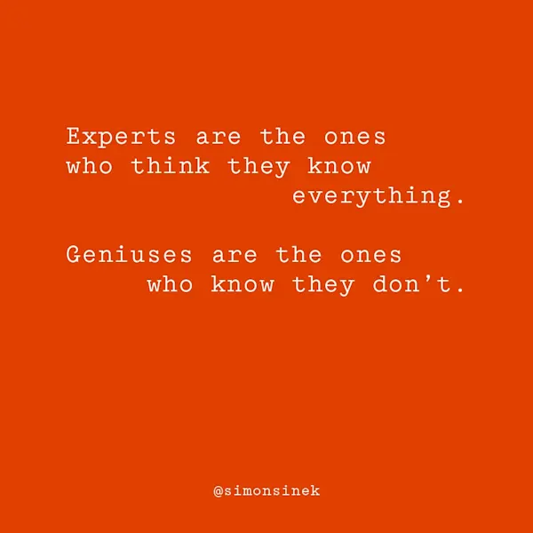 Experts are the ones who think they know everything. Geniuses are the ones who know they don’t.