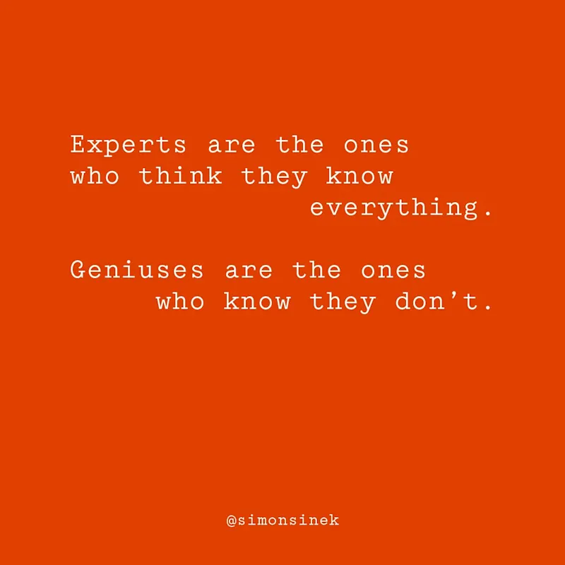 Experts are the ones who think they know everything. Geniuses are the ones who know they don’t.