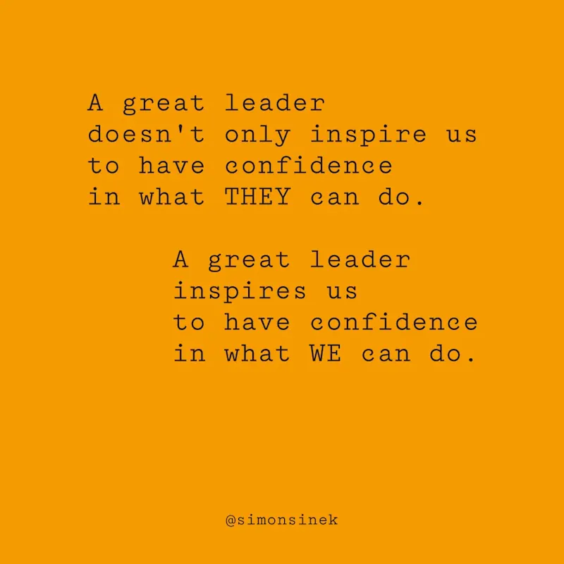 A great leader doesn’t only inspire us to have confidence in what THEY can do. A great leader inspires us to have confidence in what WE can do.