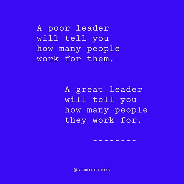 A poor leader will tell you how many people work for them. A great leader will tell you how many people they work for.