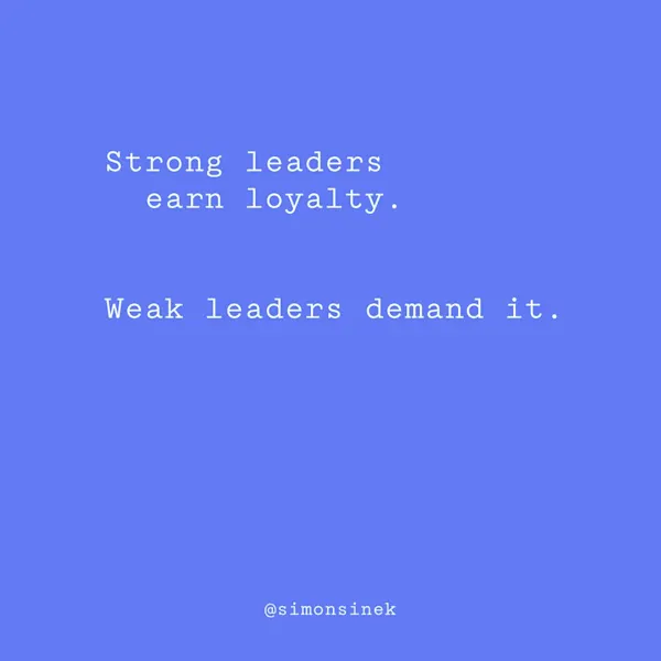 Strong leaders earn loyalty. Weak leaders demand it.