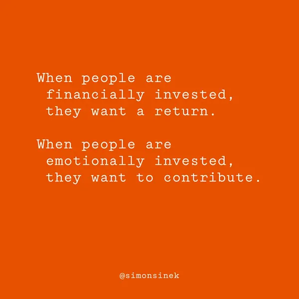 When people are financially invested, they want a return. When people are emotionally invested, they want to contribute.