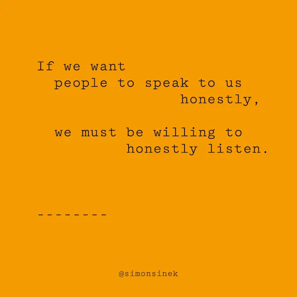 If we want people to speak to us honestly, we must be willing to honestly listen.