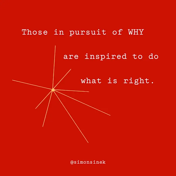 Those in pursuit of WHY are inspired to do what is right.