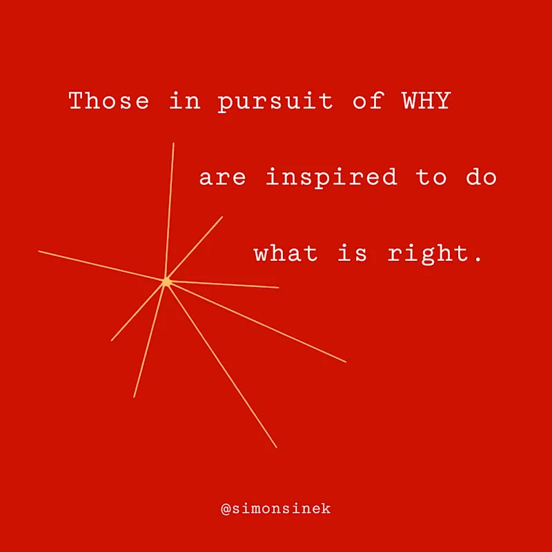 Those in pursuit of WHY are inspired to do what is right.