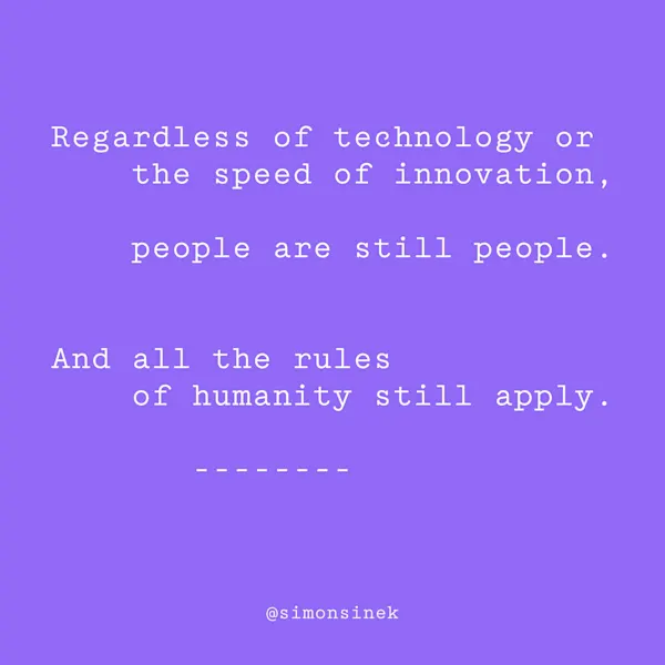 Regardless of technology or the speed of innovation, people are still people. And all the rules of humanity still apply.