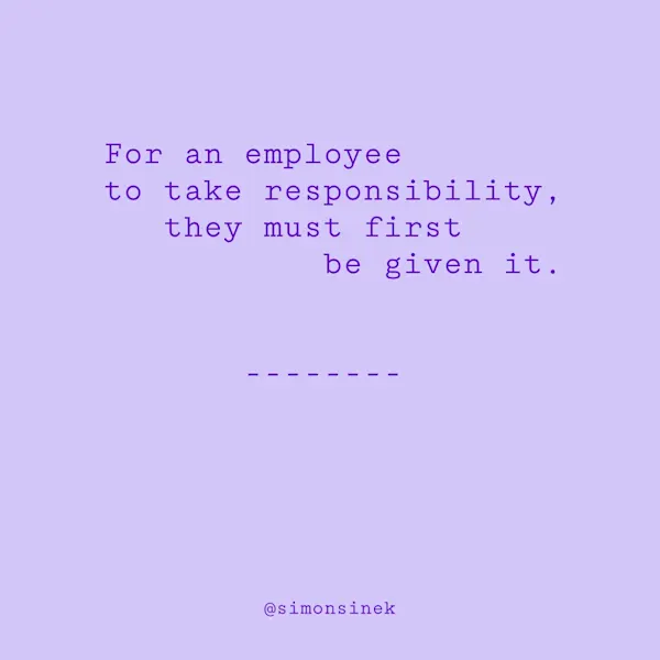 For an employee to take responsibility, they must first be given it.