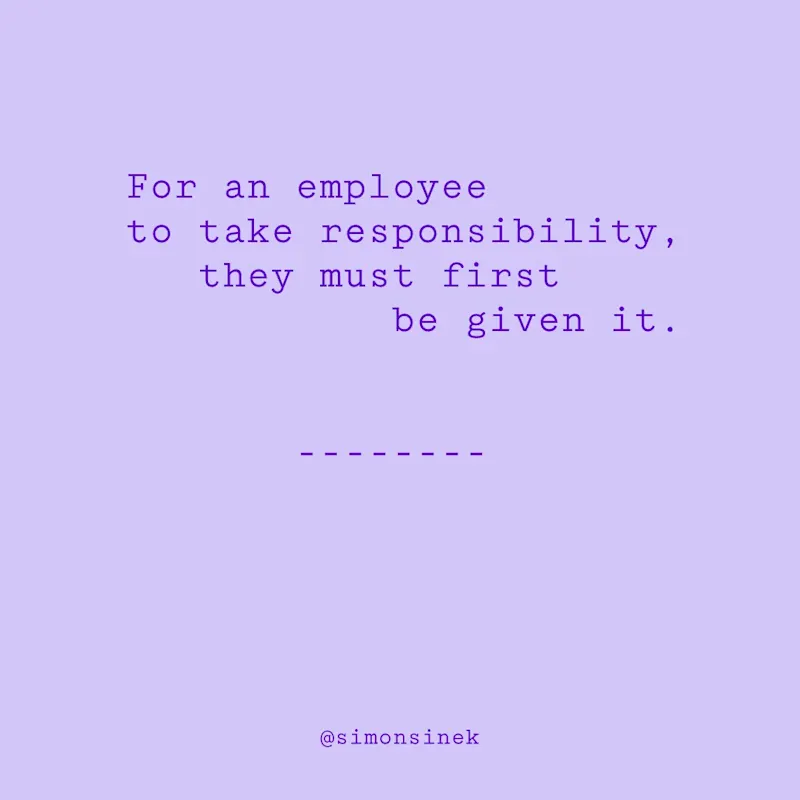 For an employee to take responsibility, they must first be given it.